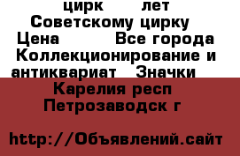 1.2) цирк : 50 лет Советскому цирку › Цена ­ 199 - Все города Коллекционирование и антиквариат » Значки   . Карелия респ.,Петрозаводск г.